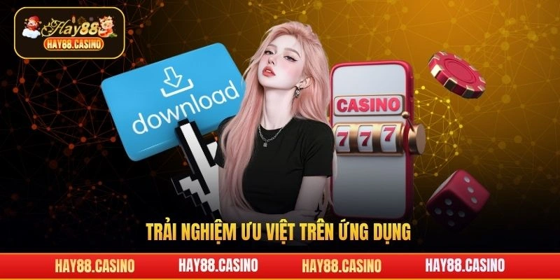 Trải nghiệm ưu việt trên ứng dụng Hay88